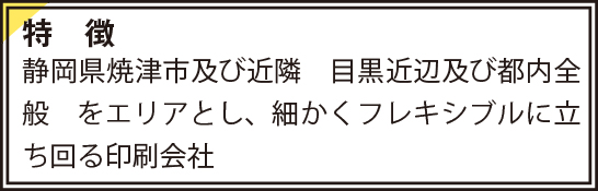 静岡県焼津市及び近隣　目黒近辺及び都内全般　をエリアとし、細かくフレキシブルに立ち回る印刷会社